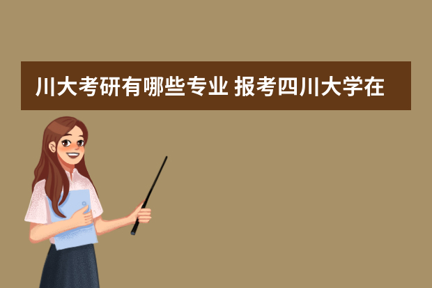 川大考研有哪些专业 报考四川大学在职研究生专业有哪些